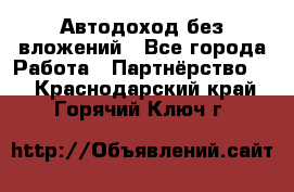 Автодоход без вложений - Все города Работа » Партнёрство   . Краснодарский край,Горячий Ключ г.